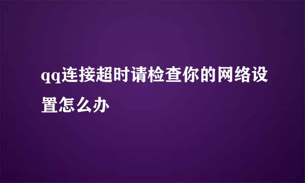 qq连接超时请检查你的网络设置怎么办