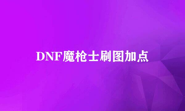 DNF魔枪士刷图加点