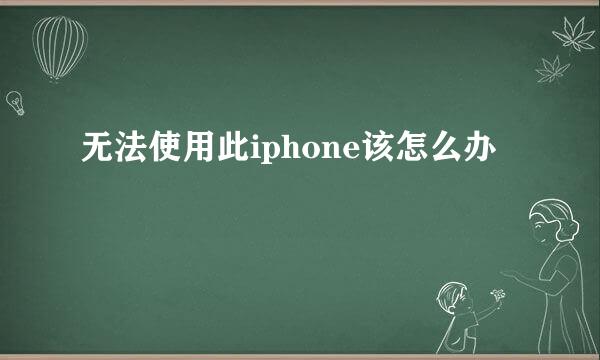 无法使用此iphone该怎么办