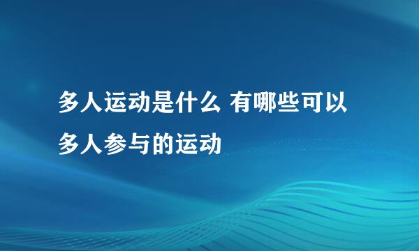 多人运动是什么 有哪些可以多人参与的运动