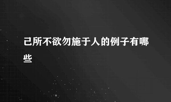 己所不欲勿施于人的例子有哪些