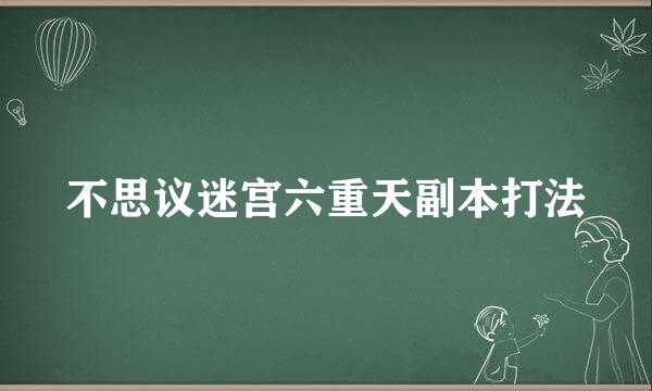 不思议迷宫六重天副本打法