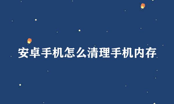 安卓手机怎么清理手机内存