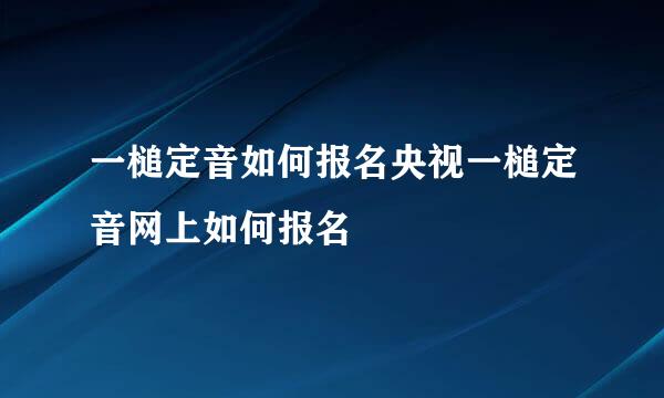 一槌定音如何报名央视一槌定音网上如何报名