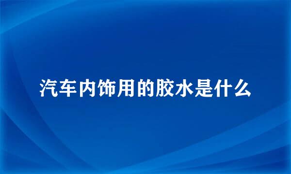 汽车内饰用的胶水是什么