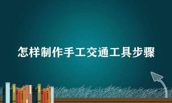 怎样制作手工交通工具步骤