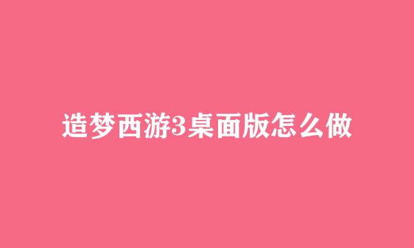 造梦西游3桌面版怎么做