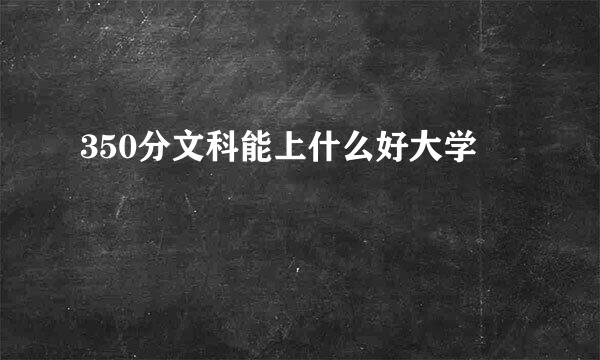 350分文科能上什么好大学