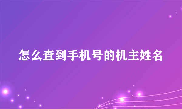 怎么查到手机号的机主姓名