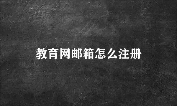 教育网邮箱怎么注册