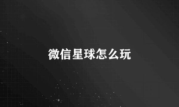 微信星球怎么玩