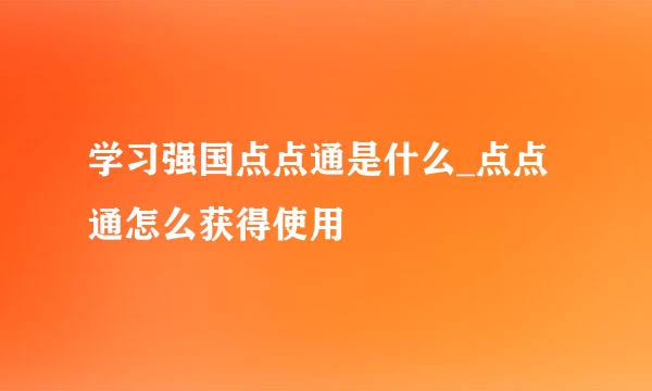 学习强国点点通是什么_点点通怎么获得使用