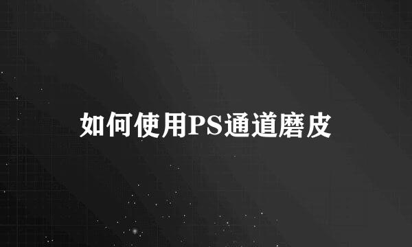 如何使用PS通道磨皮