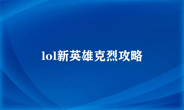 lol新英雄克烈攻略