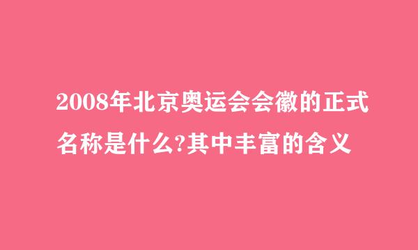 2008年北京奥运会会徽的正式名称是什么?其中丰富的含义