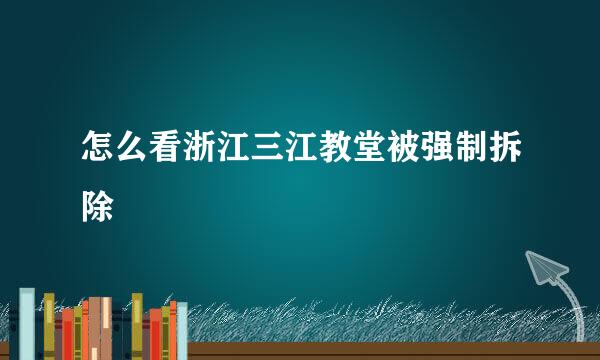 怎么看浙江三江教堂被强制拆除