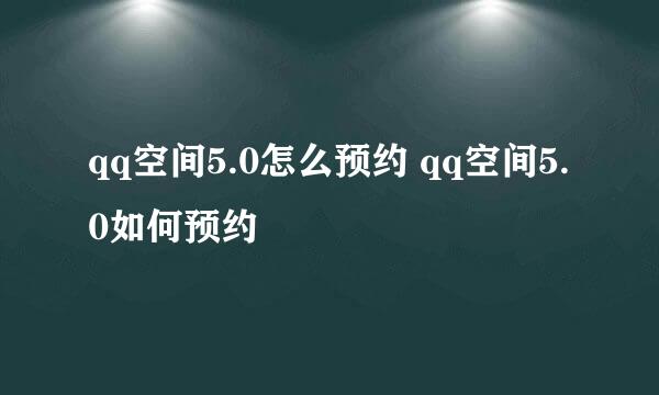 qq空间5.0怎么预约 qq空间5.0如何预约