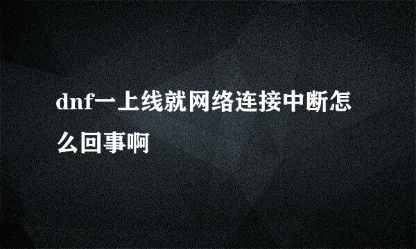 dnf一上线就网络连接中断怎么回事啊