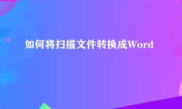 如何将扫描文件转换成Word