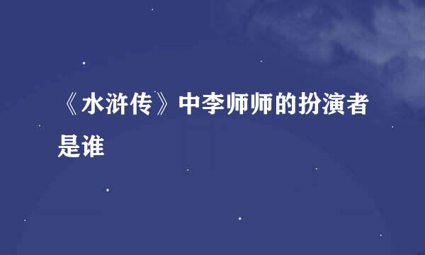 《水浒传》中李师师的扮演者是谁