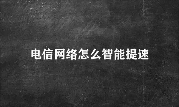 电信网络怎么智能提速