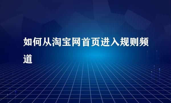 如何从淘宝网首页进入规则频道