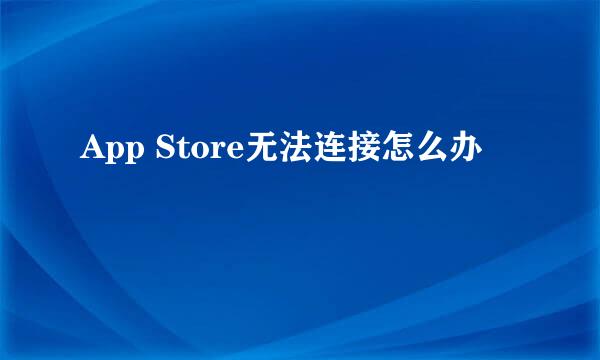 App Store无法连接怎么办