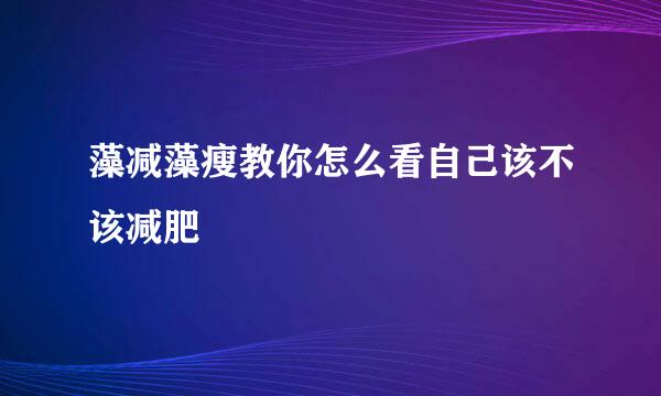 藻减藻瘦教你怎么看自己该不该减肥