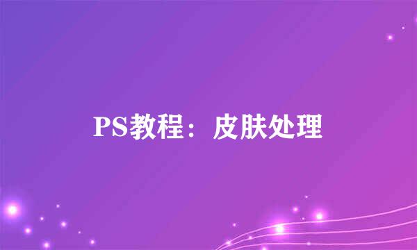 PS教程：皮肤处理