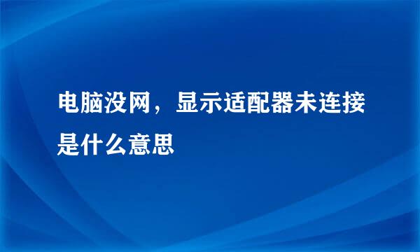 电脑没网，显示适配器未连接是什么意思