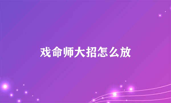 戏命师大招怎么放