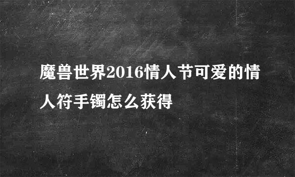 魔兽世界2016情人节可爱的情人符手镯怎么获得