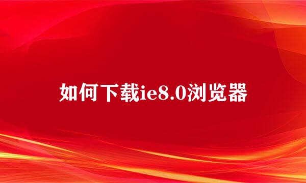 如何下载ie8.0浏览器