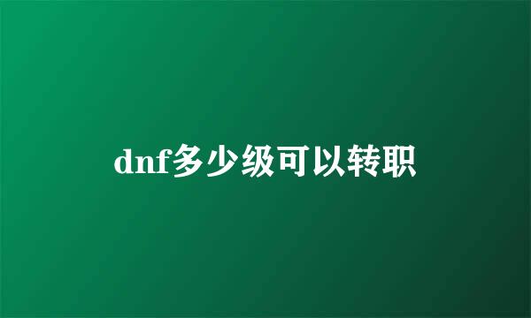 dnf多少级可以转职