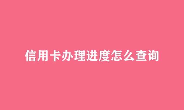 信用卡办理进度怎么查询