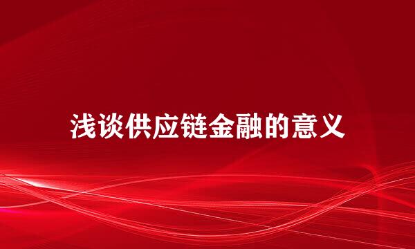 浅谈供应链金融的意义