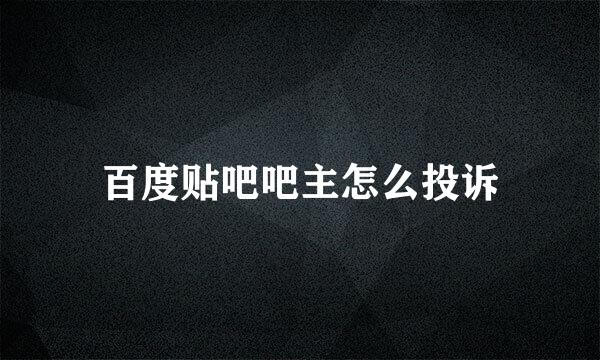 百度贴吧吧主怎么投诉