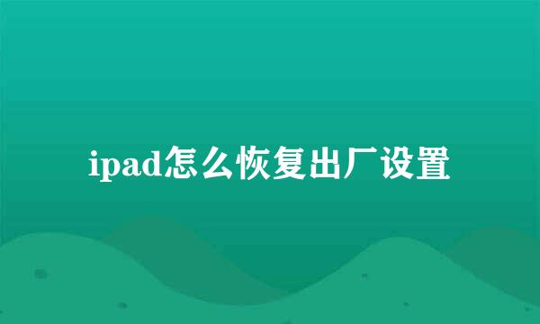 ipad怎么恢复出厂设置