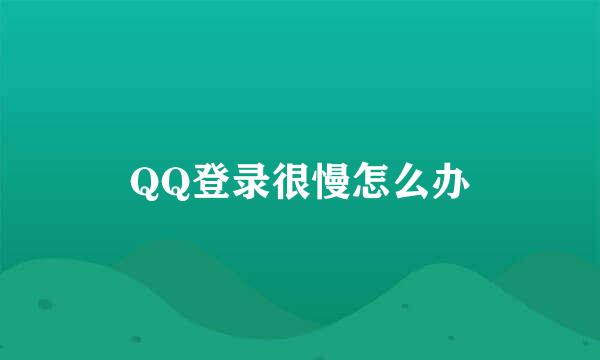 QQ登录很慢怎么办