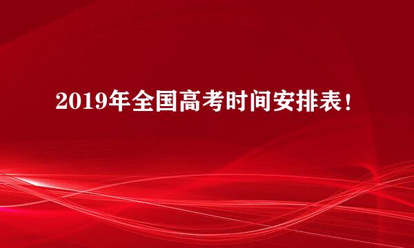 2019年全国高考时间安排表！