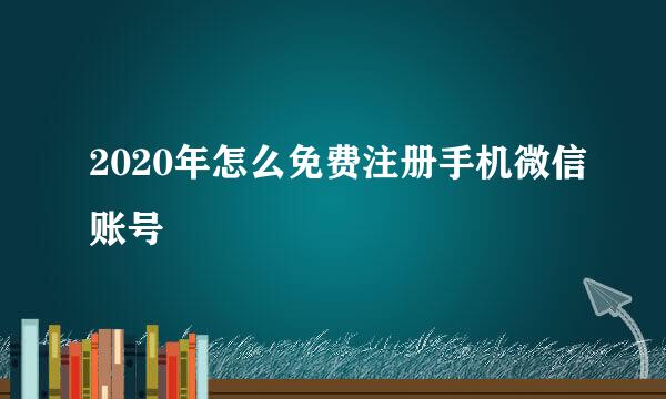 2020年怎么免费注册手机微信账号