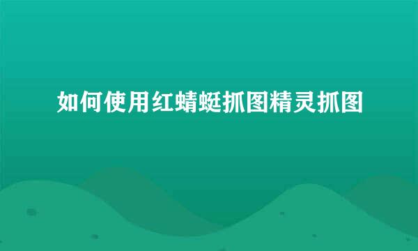 如何使用红蜻蜓抓图精灵抓图