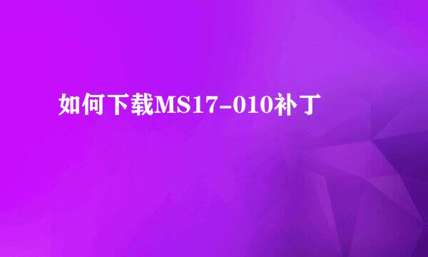 如何下载MS17-010补丁