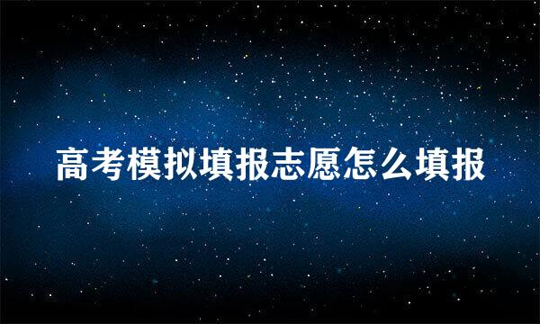 高考模拟填报志愿怎么填报