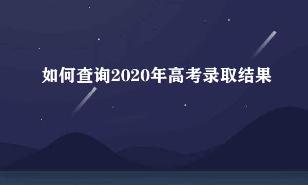 如何查询2020年高考录取结果