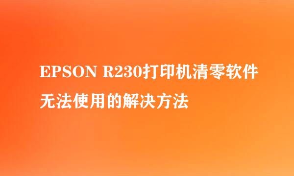 EPSON R230打印机清零软件无法使用的解决方法