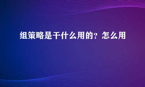 组策略是干什么用的？怎么用