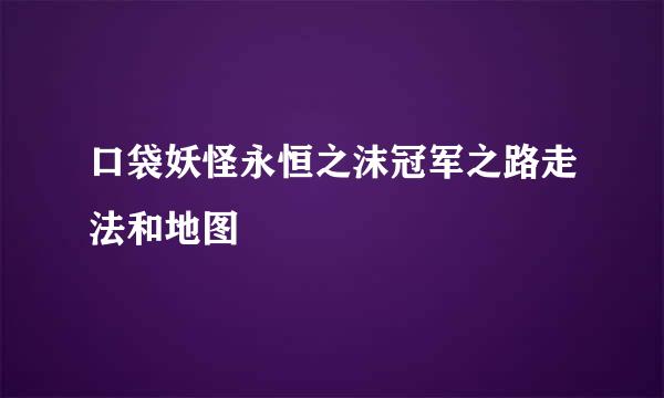 口袋妖怪永恒之沫冠军之路走法和地图