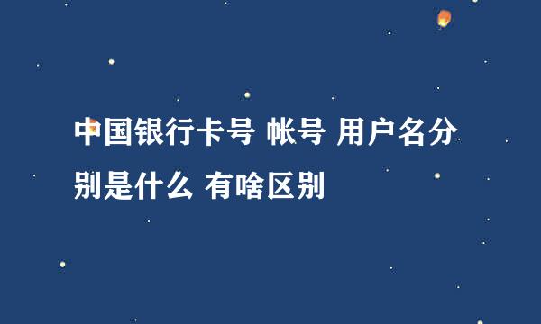 中国银行卡号 帐号 用户名分别是什么 有啥区别