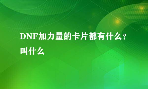 DNF加力量的卡片都有什么？叫什么